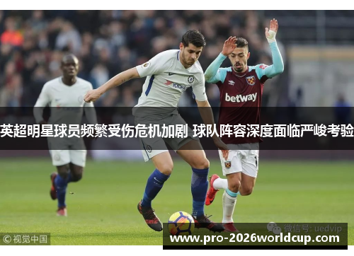 英超明星球员频繁受伤危机加剧 球队阵容深度面临严峻考验 英超明星球员频繁受伤危机加剧 球队阵容深度面临严峻考验