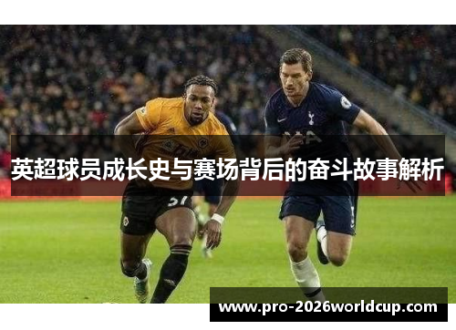 英超球员成长史与赛场背后的奋斗故事解析