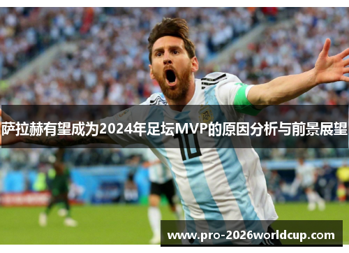 萨拉赫有望成为2024年足坛MVP的原因分析与前景展望