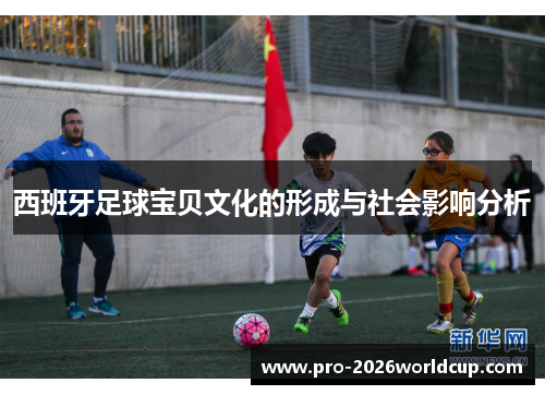 西班牙足球宝贝文化的形成与社会影响分析 西班牙足球宝贝文化的形成与社会影响分析