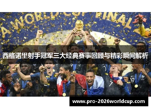 西格诺里射手冠军三大经典赛事回顾与精彩瞬间解析 西格诺里射手冠军三大经典赛事回顾与精彩瞬间解析