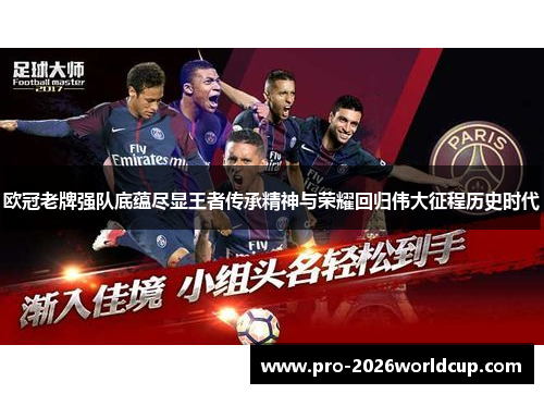 欧冠老牌强队底蕴尽显王者传承精神与荣耀回归伟大征程历史时代