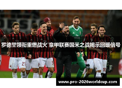 罗德里领衔重燃战火 意甲联赛国米之战揭示回暖信号 罗德里领衔重燃战火 意甲联赛国米之战揭示回暖信号