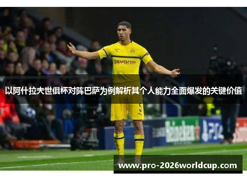 以阿什拉夫世俱杯对阵巴萨为例解析其个人能力全面爆发的关键价值 以阿什拉夫世俱杯对阵巴萨为例解析其个人能力全面爆发的关键价值