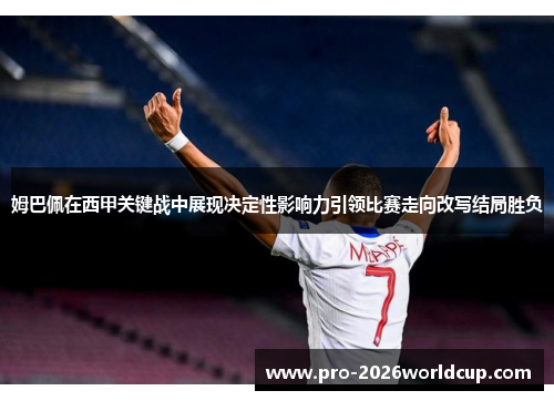 姆巴佩在西甲关键战中展现决定性影响力引领比赛走向改写结局胜负 姆巴佩在西甲关键战中展现决定性影响力引领比赛走向改写结局胜负