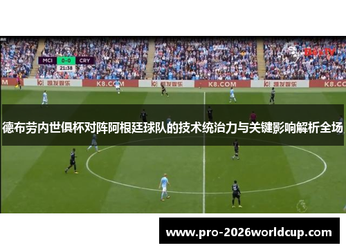 德布劳内世俱杯对阵阿根廷球队的技术统治力与关键影响解析全场