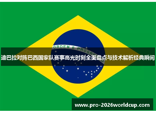 迪巴拉对阵巴西国家队赛事高光时刻全面盘点与技术解析经典瞬间