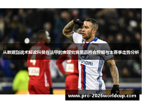 从数据到战术解读科曼在法甲的表现究竟是否符合预期与本赛季走势分析