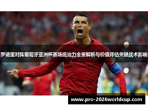 罗德里对阵葡萄牙亚洲杯赛场统治力全景解析与价值评估关键战术影响