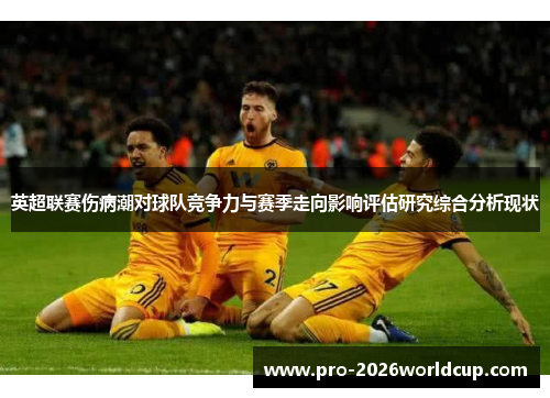 英超联赛伤病潮对球队竞争力与赛季走向影响评估研究综合分析现状