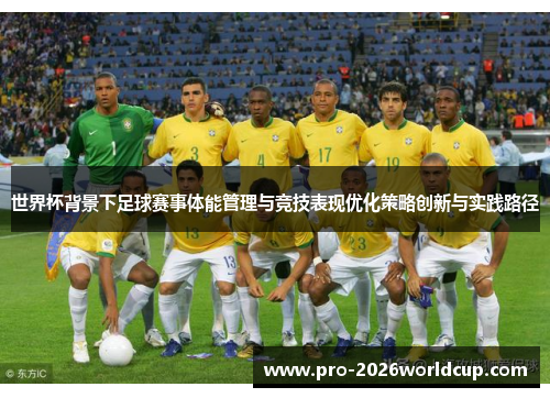 世界杯背景下足球赛事体能管理与竞技表现优化策略创新与实践路径
