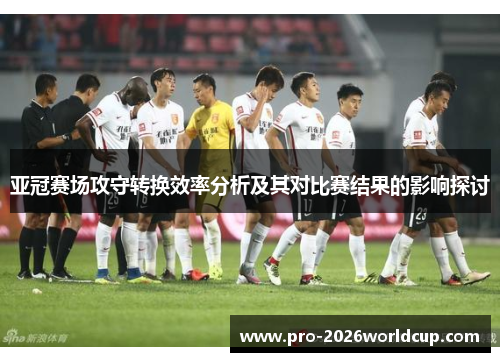 亚冠赛场攻守转换效率分析及其对比赛结果的影响探讨