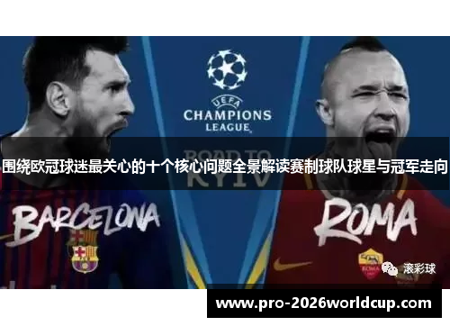 围绕欧冠球迷最关心的十个核心问题全景解读赛制球队球星与冠军走向 围绕欧冠球迷最关心的十个核心问题全景解读赛制球队球星与冠军走向