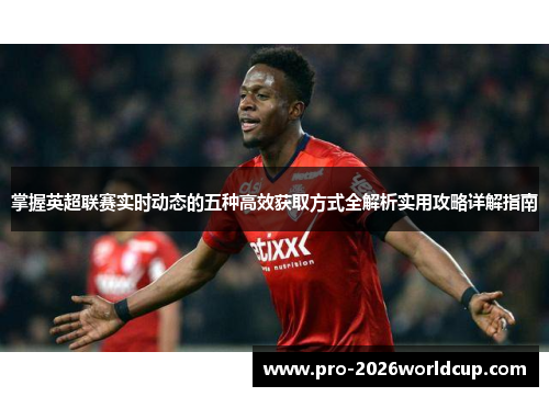 掌握英超联赛实时动态的五种高效获取方式全解析实用攻略详解指南