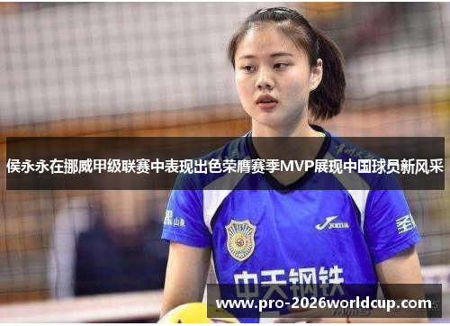 侯永永在挪威甲级联赛中表现出色荣膺赛季MVP展现中国球员新风采 侯永永在挪威甲级联赛中表现出色荣膺赛季MVP展现中国球员新风采