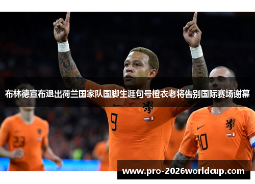 布林德宣布退出荷兰国家队国脚生涯句号橙衣老将告别国际赛场谢幕