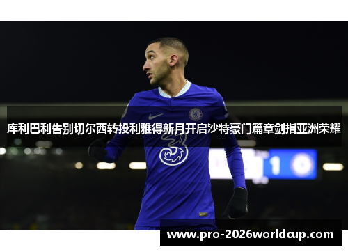 库利巴利告别切尔西转投利雅得新月开启沙特豪门篇章剑指亚洲荣耀 库利巴利告别切尔西转投利雅得新月开启沙特豪门篇章剑指亚洲荣耀