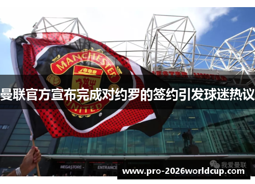 曼联官方宣布完成对约罗的签约引发球迷热议 曼联官方宣布完成对约罗的签约引发球迷热议