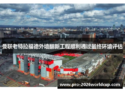 曼联老特拉福德外墙翻新工程顺利通过最终环境评估 曼联老特拉福德外墙翻新工程顺利通过最终环境评估