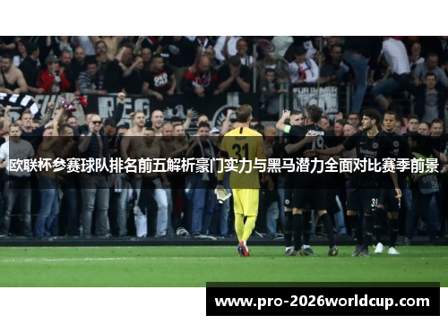 欧联杯参赛球队排名前五解析豪门实力与黑马潜力全面对比赛季前景 欧联杯参赛球队排名前五解析豪门实力与黑马潜力全面对比赛季前景