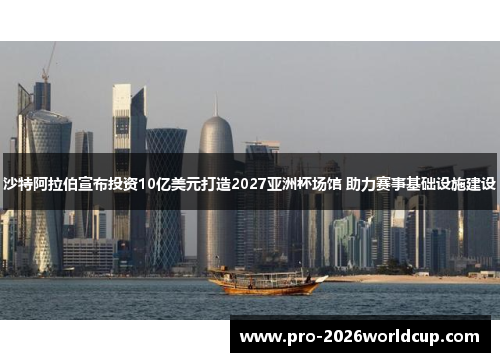 沙特阿拉伯宣布投资10亿美元打造2027亚洲杯场馆 助力赛事基础设施建设 沙特阿拉伯宣布投资10亿美元打造2027亚洲杯场馆 助力赛事基础设施建设