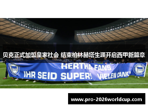 贝克正式加盟皇家社会 结束柏林赫塔生涯开启西甲新篇章 贝克正式加盟皇家社会 结束柏林赫塔生涯开启西甲新篇章