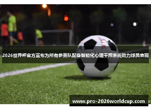 2026世界杯官方宣布为所有参赛队配备智能化心理干预系统助力球员表现 2026世界杯官方宣布为所有参赛队配备智能化心理干预系统助力球员表现