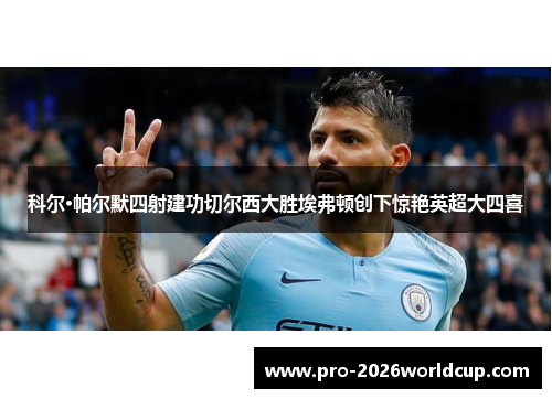 科尔·帕尔默四射建功切尔西大胜埃弗顿创下惊艳英超大四喜 科尔·帕尔默四射建功切尔西大胜埃弗顿创下惊艳英超大四喜