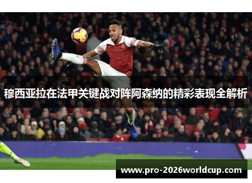 穆西亚拉在法甲关键战对阵阿森纳的精彩表现全解析 穆西亚拉在法甲关键战对阵阿森纳的精彩表现全解析