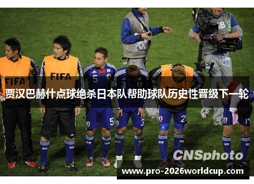 贾汉巴赫什点球绝杀日本队帮助球队历史性晋级下一轮
